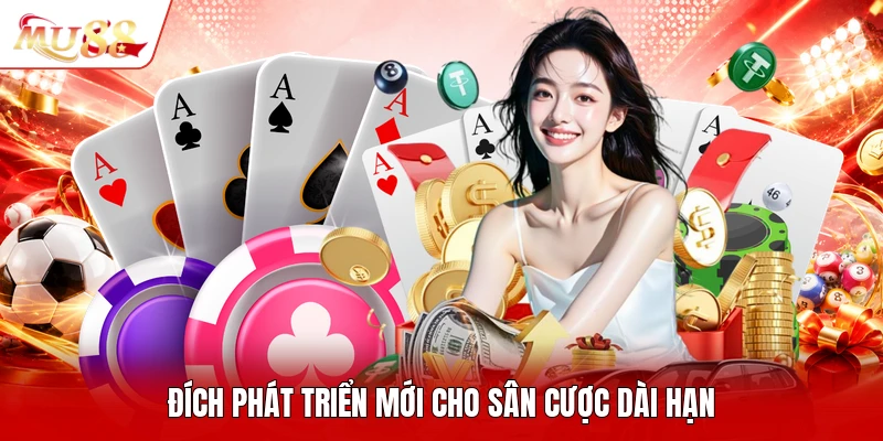 Đích phát triển mới cho sân cược dài hạn