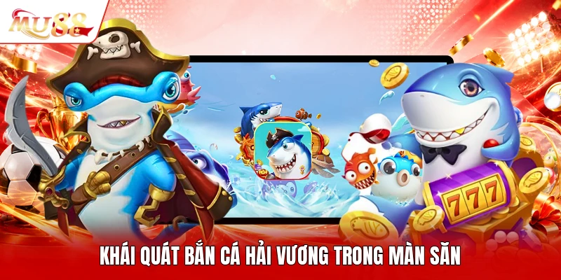 Khái quát bắn cá hải vương trong màn săn